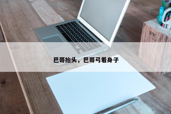 巴哥抬头，巴哥弓着身子
