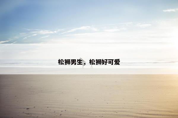 松狮男生，松狮好可爱
