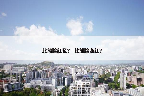 比熊脸红色？ 比熊脸变红？