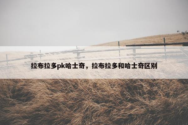 拉布拉多pk哈士奇，拉布拉多和哈士奇区别
