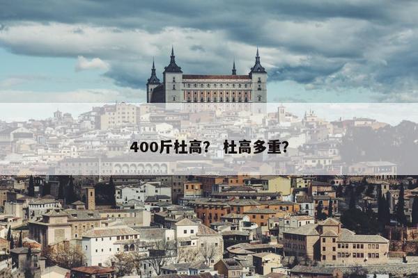 400斤杜高？ 杜高多重？
