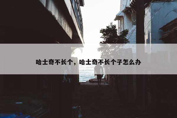 哈士奇不长个，哈士奇不长个子怎么办