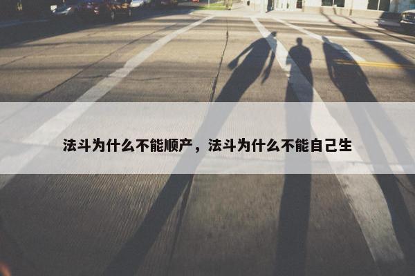 法斗为什么不能顺产，法斗为什么不能自己生