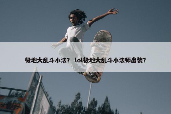 极地大乱斗小法？ lol极地大乱斗小法师出装？