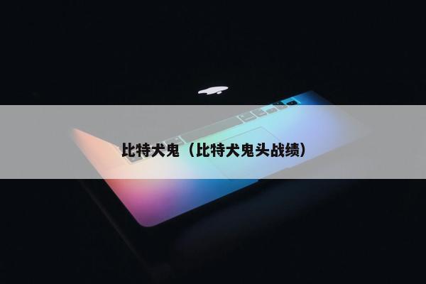 比特犬鬼（比特犬鬼头战绩）