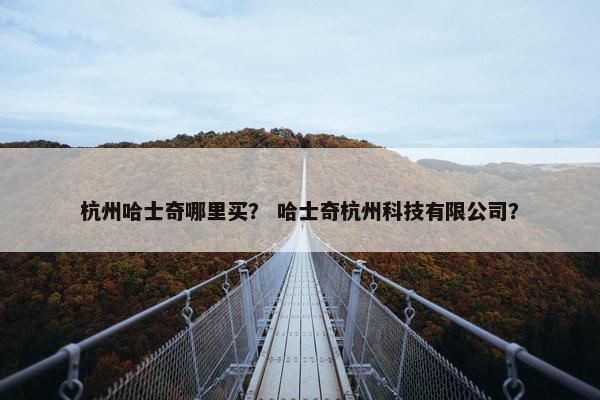 杭州哈士奇哪里买？ 哈士奇杭州科技有限公司？