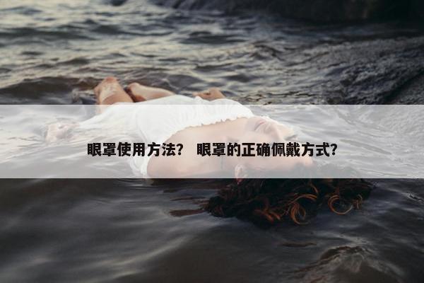 眼罩使用方法？ 眼罩的正确佩戴方式？
