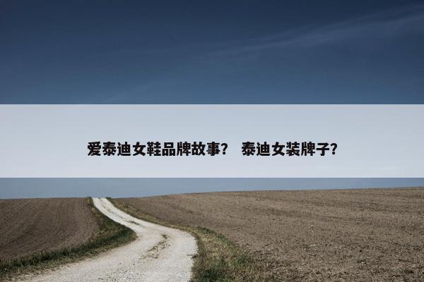 爱泰迪女鞋品牌故事？ 泰迪女装牌子？
