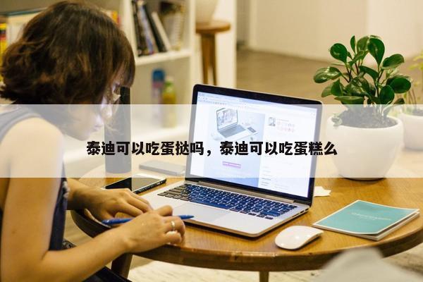 泰迪可以吃蛋挞吗，泰迪可以吃蛋糕么