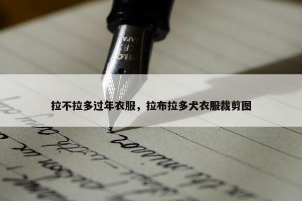 拉不拉多过年衣服，拉布拉多犬衣服裁剪图