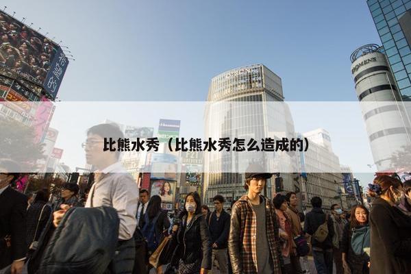 比熊水秀（比熊水秀怎么造成的）