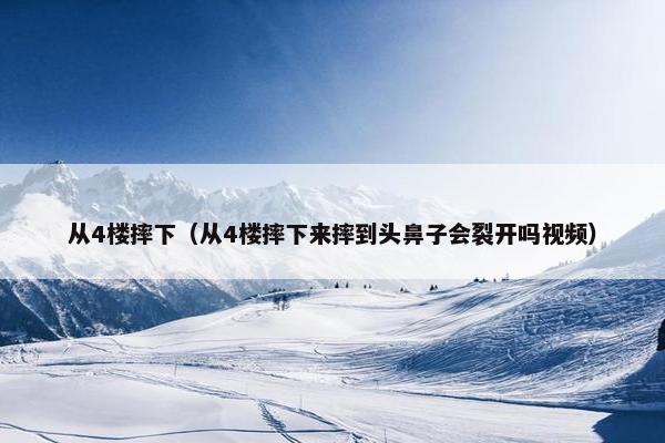 从4楼摔下（从4楼摔下来摔到头鼻子会裂开吗视频）