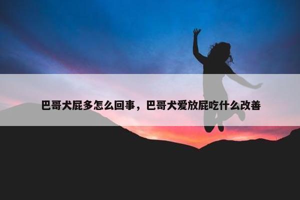 巴哥犬屁多怎么回事，巴哥犬爱放屁吃什么改善