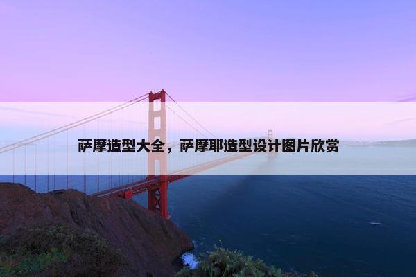萨摩造型大全，萨摩耶造型设计图片欣赏