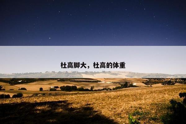 杜高脚大，杜高的体重