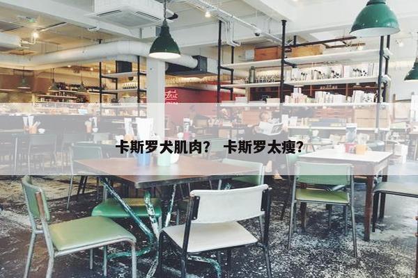 卡斯罗犬肌肉？ 卡斯罗太瘦？