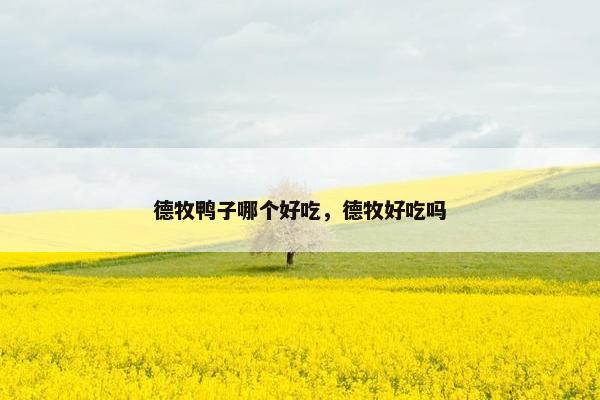 德牧鸭子哪个好吃，德牧好吃吗