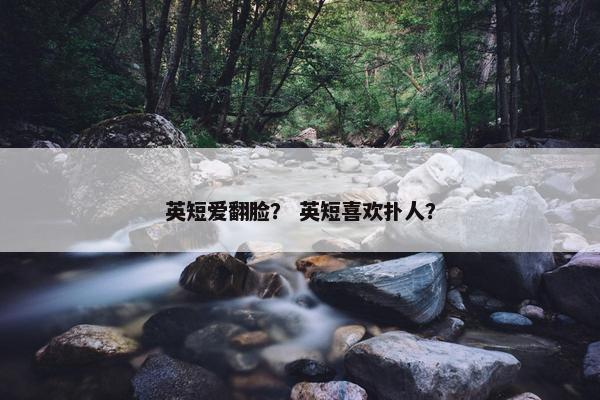 英短爱翻脸？ 英短喜欢扑人？