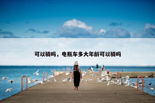 可以骑吗，电瓶车多大年龄可以骑吗