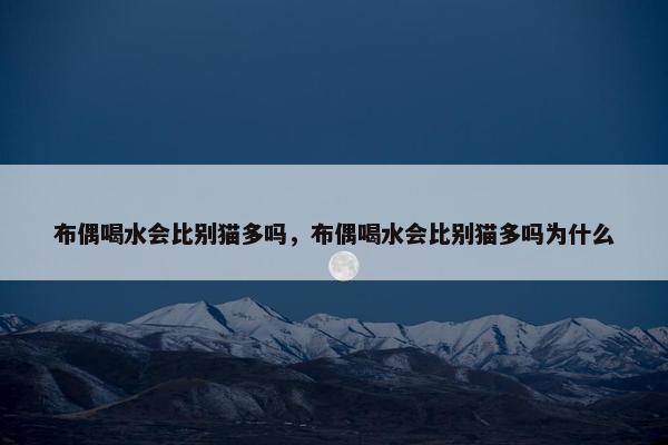 布偶喝水会比别猫多吗，布偶喝水会比别猫多吗为什么