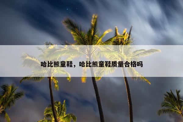 哈比熊童鞋，哈比熊童鞋质量合格吗