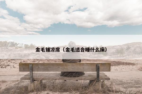金毛铺凉席（金毛适合睡什么床）