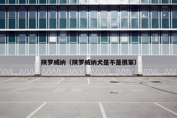陕罗威纳（陕罗威纳犬是不是很笨）