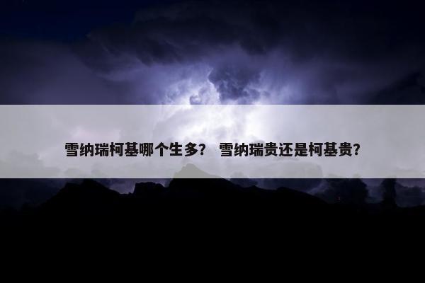 雪纳瑞柯基哪个生多？ 雪纳瑞贵还是柯基贵？