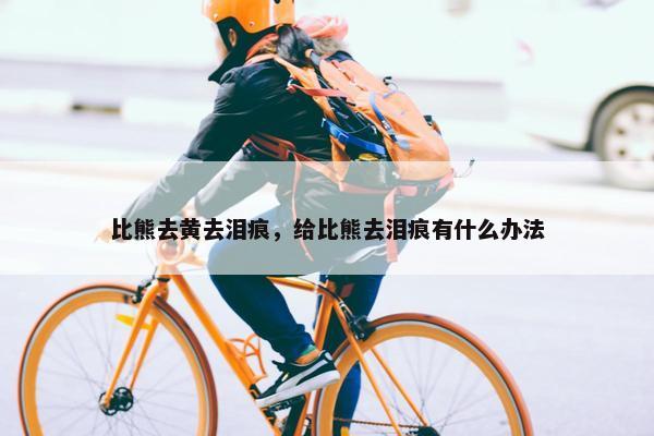 比熊去黄去泪痕，给比熊去泪痕有什么办法
