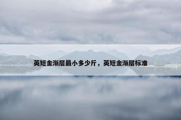 英短金渐层最小多少斤，英短金渐层标准