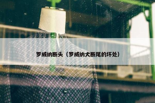罗威纳断头（罗威纳犬断尾的坏处）
