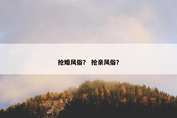 抢婚风俗？ 抢亲风俗？