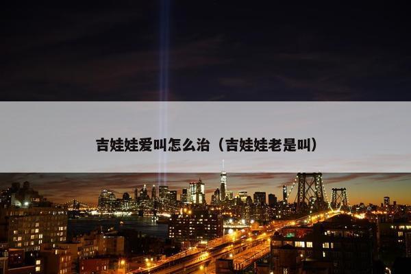 吉娃娃爱叫怎么治（吉娃娃老是叫）