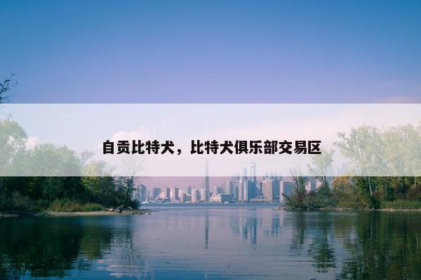 自贡比特犬，比特犬俱乐部交易区