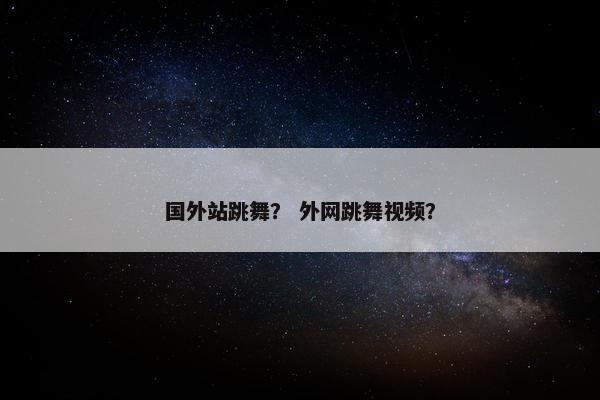 国外站跳舞？ 外网跳舞视频？