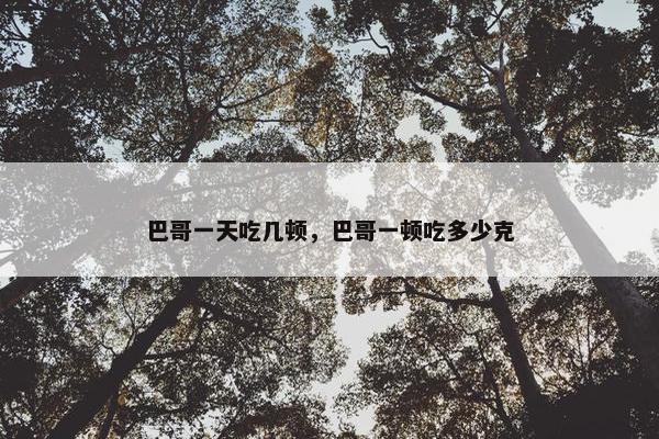 巴哥一天吃几顿，巴哥一顿吃多少克