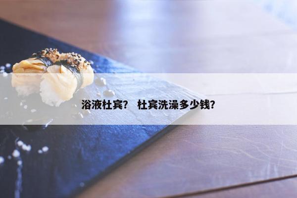 浴液杜宾？ 杜宾洗澡多少钱？