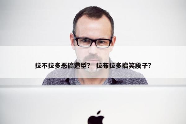 拉不拉多恶搞造型？ 拉布拉多搞笑段子？