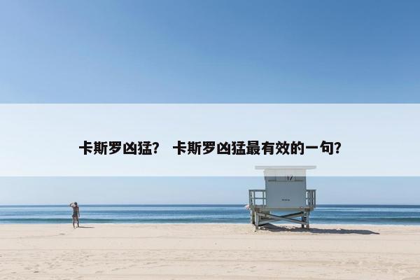 卡斯罗凶猛？ 卡斯罗凶猛最有效的一句？