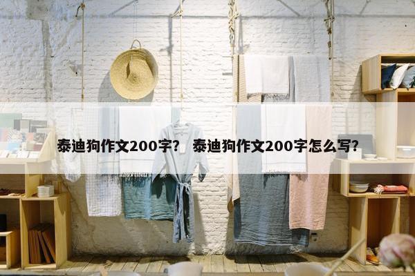 泰迪狗作文200字? 泰迪狗作文200字怎么写? 泰迪狗作文200字? 泰迪狗作文200字怎么写?