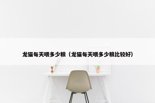 龙猫每天喂多少粮（龙猫每天喂多少粮比较好）