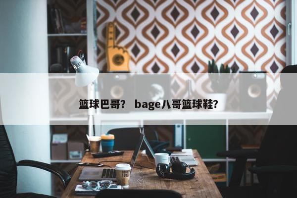 篮球巴哥？ bage八哥篮球鞋？