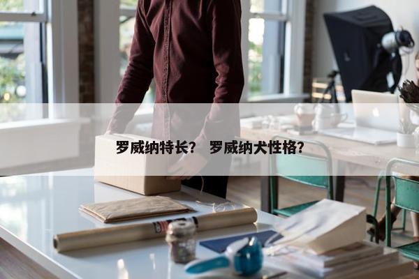 罗威纳特长？ 罗威纳犬性格？