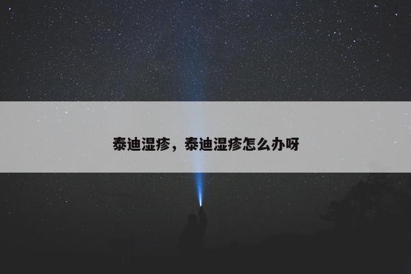 泰迪湿疹，泰迪湿疹怎么办呀