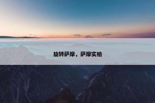 旋转萨摩，萨摩实拍