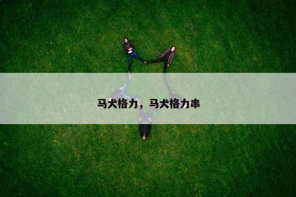 马犬格力，马犬格力串