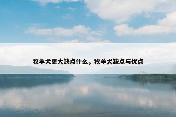 牧羊犬更大缺点什么，牧羊犬缺点与优点