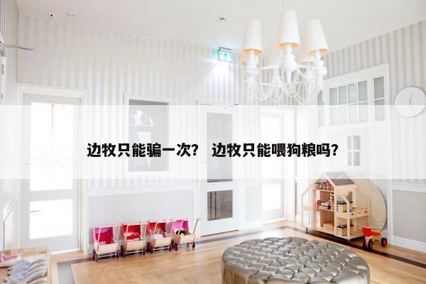 边牧只能骗一次？ 边牧只能喂狗粮吗？