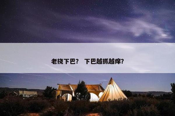 老挠下巴？ 下巴越抓越痒？