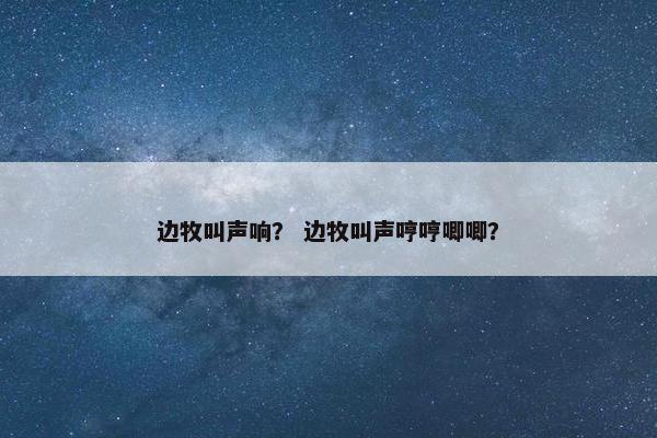 边牧叫声响？ 边牧叫声哼哼唧唧？